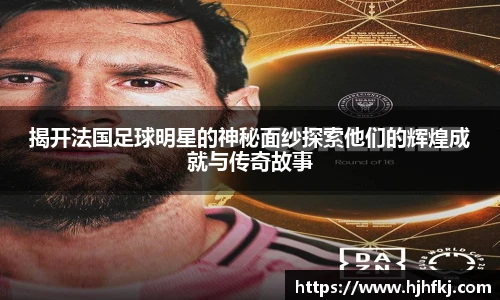 揭开法国足球明星的神秘面纱探索他们的辉煌成就与传奇故事